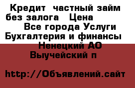 Кредит, частный займ без залога › Цена ­ 3 000 000 - Все города Услуги » Бухгалтерия и финансы   . Ненецкий АО,Выучейский п.